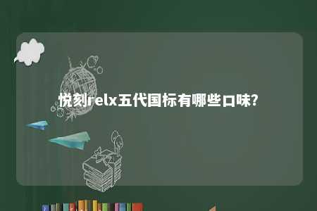 悦刻relx五代国标有哪些口味
？ 